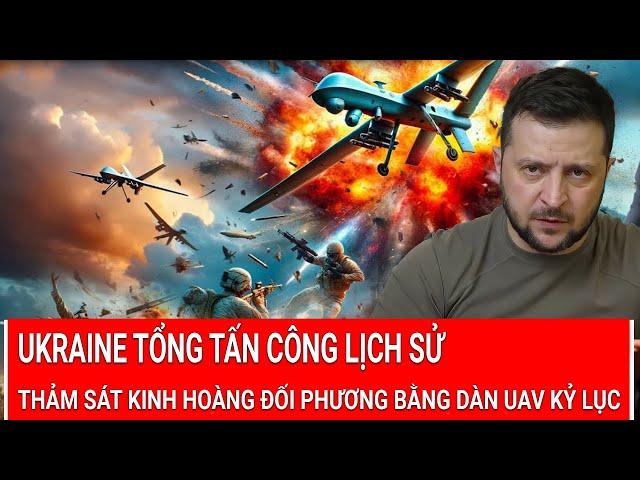 Tin nóng Thế giới: Ukraine tổng tấn công lịch sử,thảm sát kinh hoàng đối phương bằng UAV kỷ lục