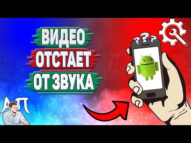 Почему видео отстает от звука на Андроиде? Почему видео и звук не совпадают на телефоне?