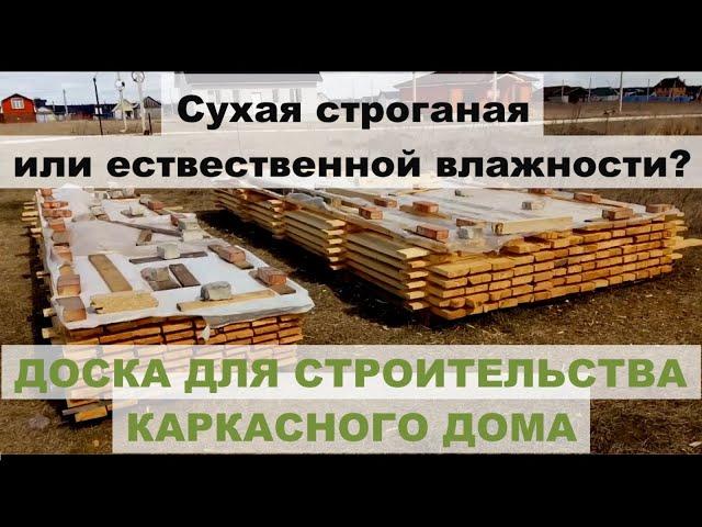 какую доску использовать для каркасного дома - сухую строганную или естественной влажности?