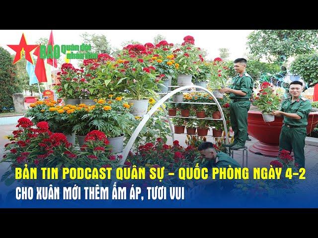 Bản tin Podcast Quân sự - Quốc phòng ngày 4-2: Cho xuân mới thêm ấm áp, tươi vui - Báo QĐND