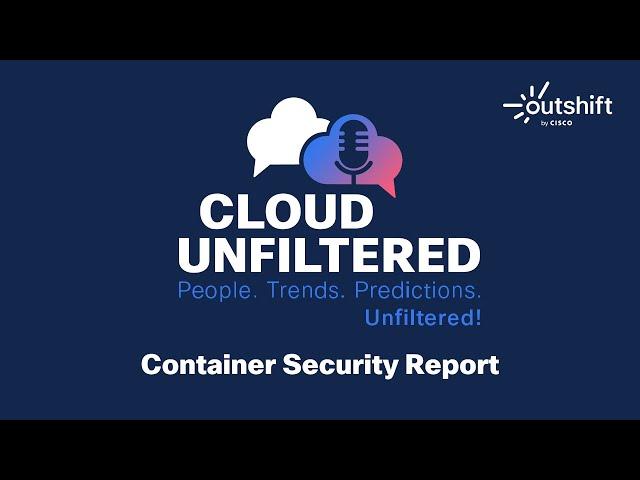 Cloud Unfiltered with Ayse Kaya - Container Security Report - Episode 1