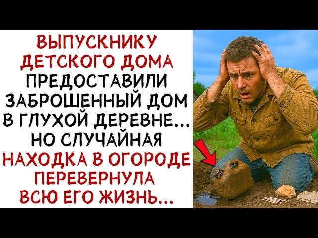 Детдомовцу дали заброшенный дом в глуши,  но его находка в огороде изменила всё... ИСТОРИИ ИЗ ЖИЗНИ