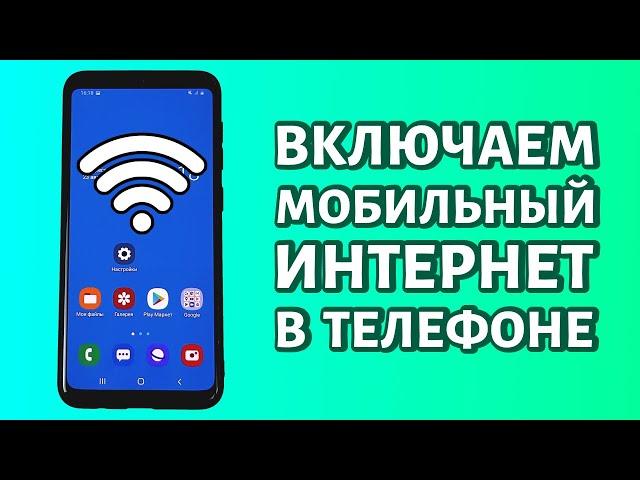 Как включить мобильный интернет на телефоне Андроид: быстро и просто