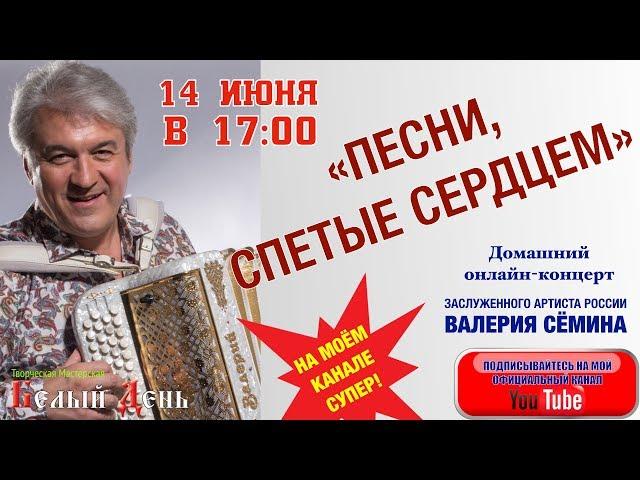 "ПЕСНИ, СПЕТЫЕ СЕРДЦЕМ".  14 ИЮНЯ в 17:00. Домашний онлайн-концерт Валерия Сёмина