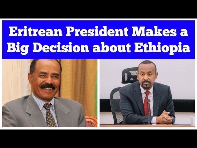 Eritrean President Isaias Afweki Makes a Big Decision about Ethiopia