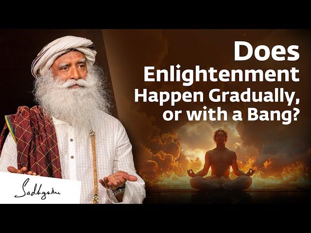 Does Enlightenment Happen Gradually, or with a Bang? | Sadhguru