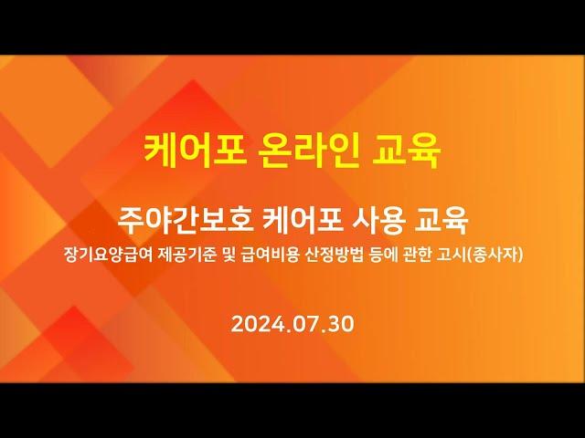 [교육] 케어포 온라인 - 주야간보호 케어포 사용 교육 1부 - 장기요양급여 제공기준 및 급여비용 산정방법 등에 관한 고시(종사자) (2024.07.30)