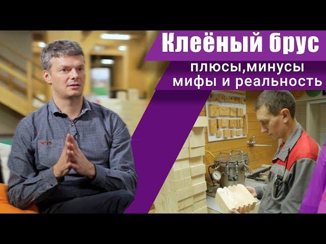 Плюсы и минусы клееного бруса. Честные ответы от производителя