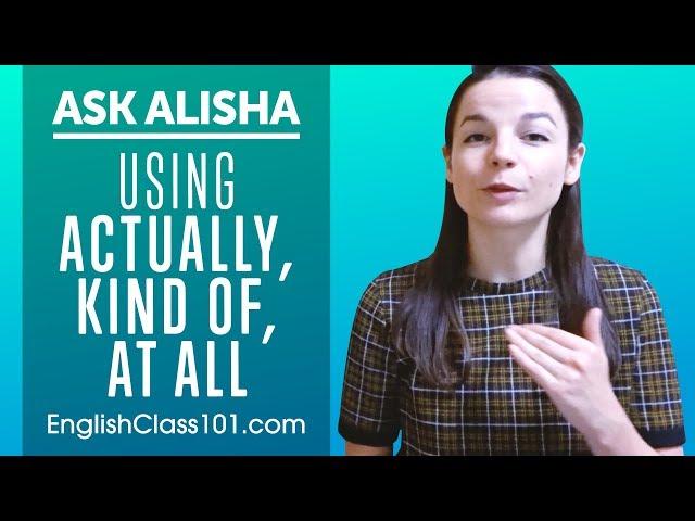 How to Use ACTUALLY, KiND OF, AT ALL? English Expressions Explained! Ask Alisha