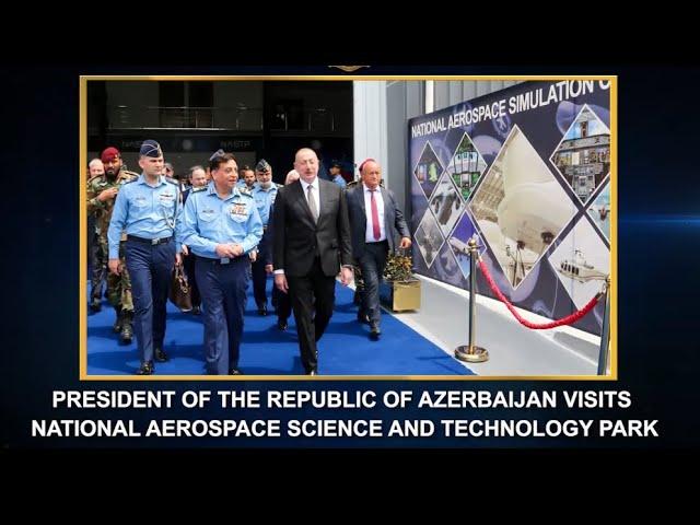 PRESIDENT OF THE REPUBLIC OF AZERBAIJAN VISITS NATIONAL AEROSPACE SCIENCE AND TECHNOLOGY PARK