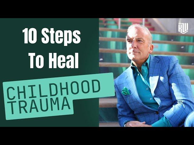 10 Steps To Heal Childhood Trauma