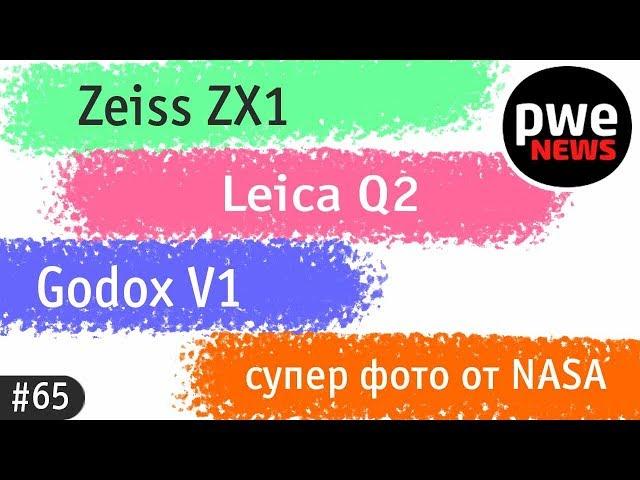 PWE News #65 | Zeiss ZX1, Leica Q2, Godox V1, фото от NASA