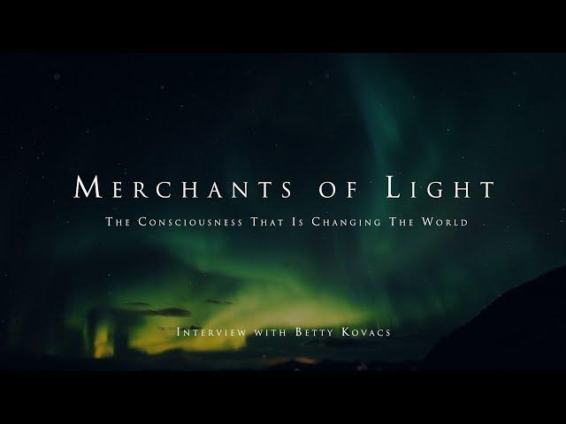 Merchants of Light - The consciousness that is changing the world (with Betty Kovacs)