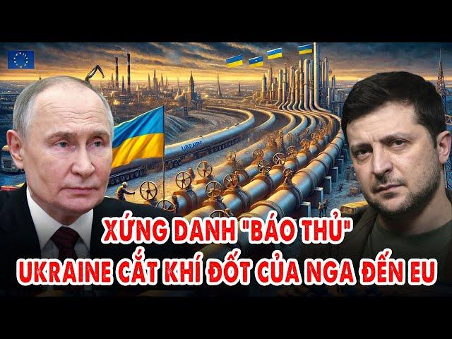 Xứng danh “báo thủ”: Ukraine cắt luôn nguồn khí đốt của Nga sang Châu Âu