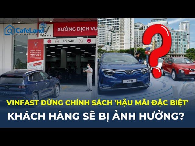 VinFast dừng chính sách 'hậu mãi đặc biệt': Khách hàng SẼ BỊ ẢNH HƯỞNG? | CafeLand