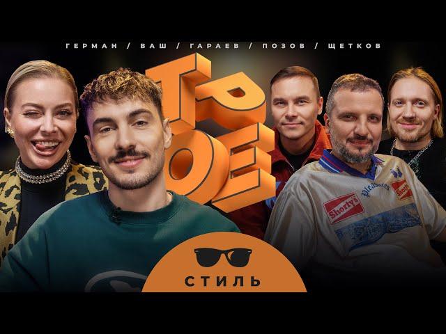 ТРОЕ. СТИЛЬ. ПОЗОВ, ГАРАЕВ, ЩЕТКОВ, ВАШ, ГЕРМАН