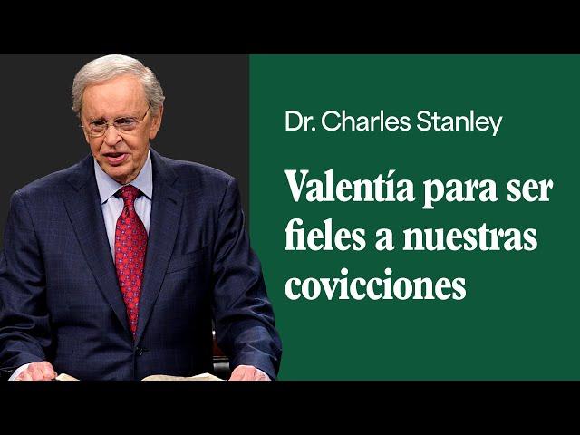 Valentía para ser fieles a nuestras covicciones – Dr. Charles Stanley