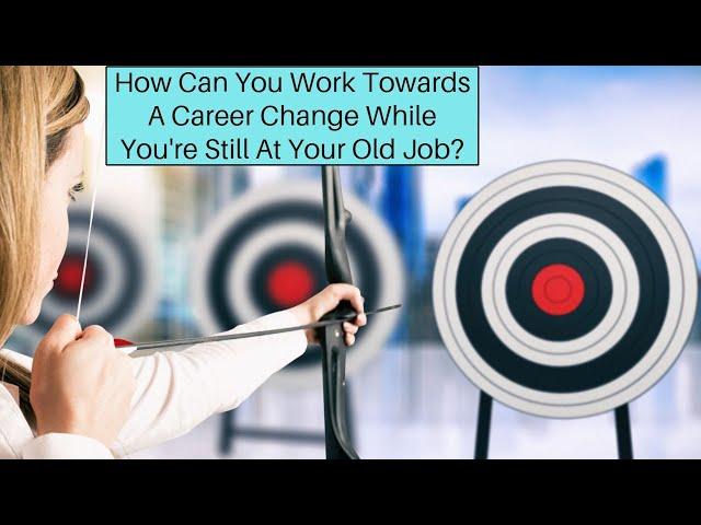 How To Work On A Career Change While You Are Still At Your Old Job