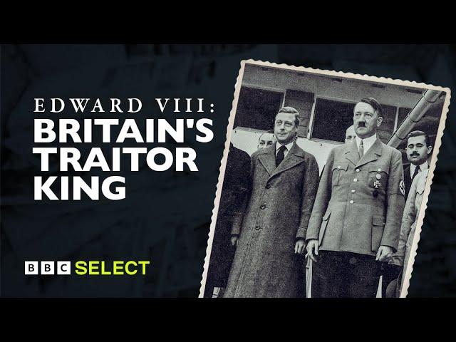 The Former British King and the Nazis | Edward VIII: Britain's Traitor King | BBC Select