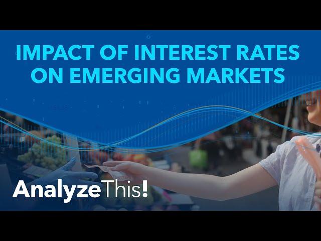 Impact of Interest Rates on Emerging Markets | Analyze This!