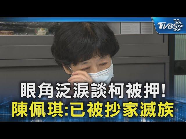 眼角泛淚談柯被押 感嘆「家破人亡」 陳佩琪提3次「已被抄家滅族」｜TVBS新聞 @TVBSNEWS02