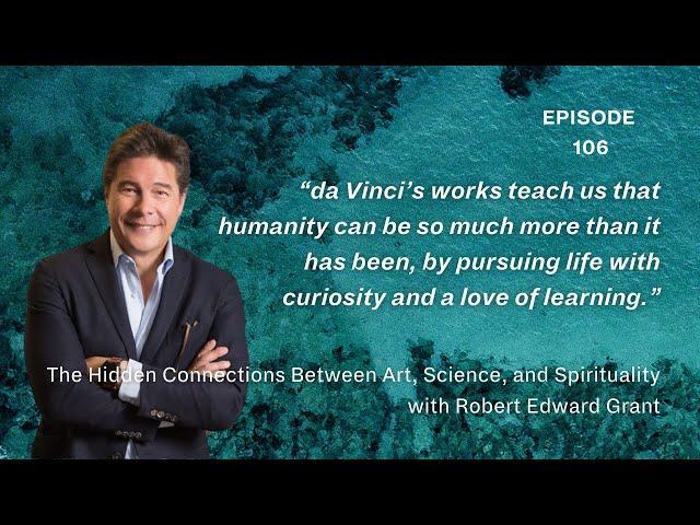 Robert Edward Grant on The Hidden Connections Between Art, Science, and Spirituality