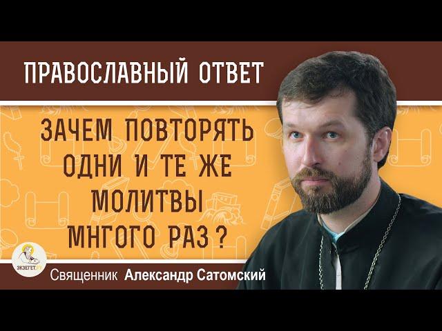 ЗАЧЕМ ПОВТОРЯТЬ ОДНИ И ТЕ ЖЕ МОЛИТВЫ МНОГО РАЗ ?  Священник Александр Сатомский