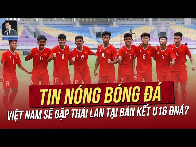 Tin nóng 29/6: Việt Nam sẽ gặp Thái Lan tại Bán kết U16 ĐNÁ? Kình địch thầy Park gia hạn hợp đồng