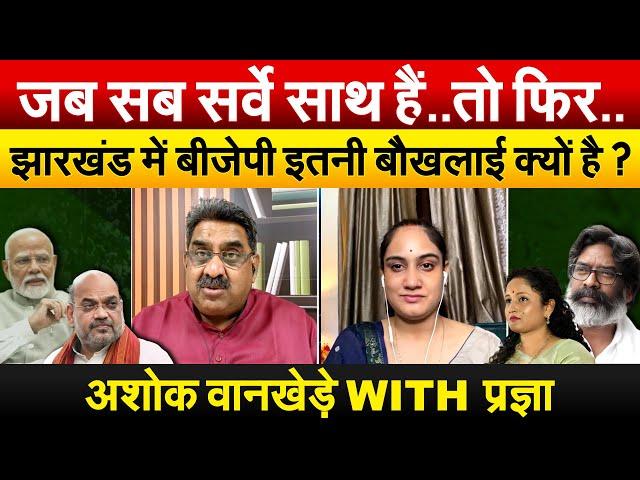 जब सब सर्वे साथ हैं..तो फिर..Jharkhand में BJP इतनी बौखलाई क्यों है ? अशोक वानखेडे़ With प्रज्ञा