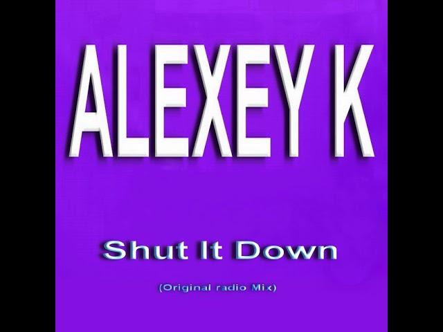 ALEXEY K - Shut It Down (Original radio Mix)