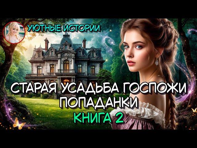 СТАРАЯ УСАДЬБА ГОСПОЖИ ПОПАДАНКИ КНИГА 2  РОМАНТИЧЕСКОЕ ФЭНТЕЗИ ПОПАДАНКА, РОМАНТИКА, ВОЛШЕБНИЦА