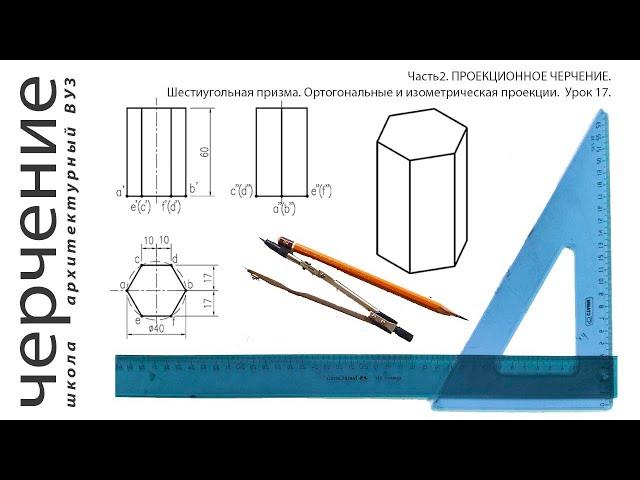 Шестиугольная призма.Ортогональные и изометрическая проекции.Урок 17.(Часть2. ПРОЕКЦИОННОЕ ЧЕРЧЕНИЕ)