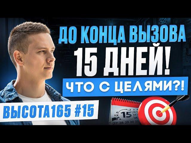 До конца вызова 15 дней! Что с целями?! ВЫСОТА165 #15