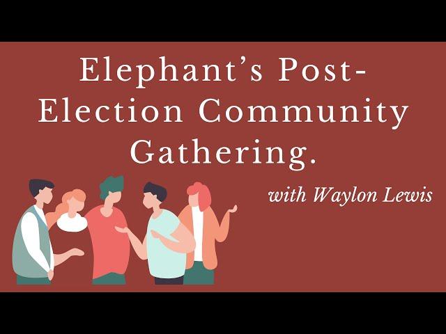 Elephant’s (Free) Post-Election Community Gathering—with Waylon Lewis.