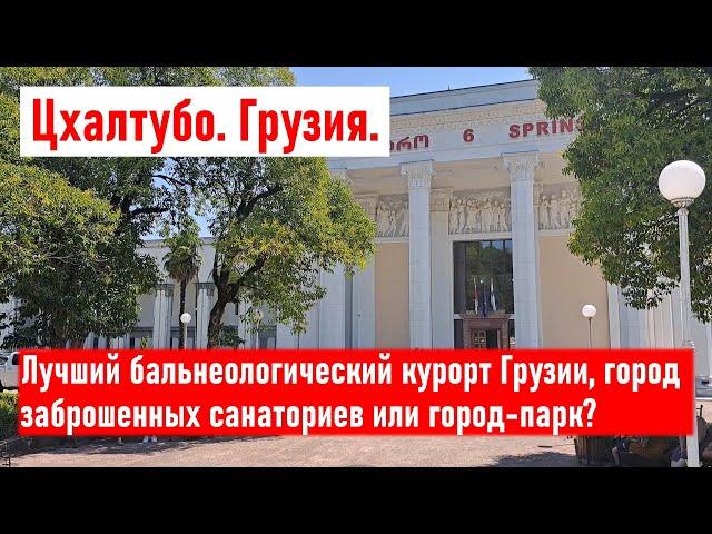 Лучший бальнеологический курорт Грузии, город заброшенных санаториев или город-парк? Цхалтубо Грузия