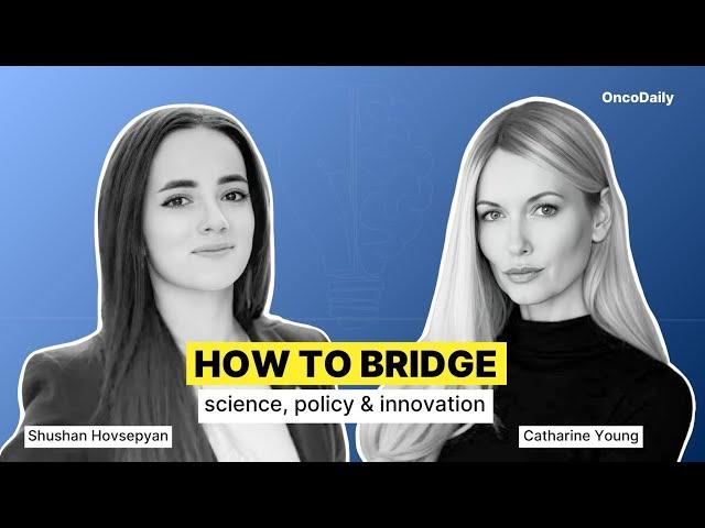 How to Bridge Science, Policy & Innovation - Shushan Hovsepyan and Catharine Young | OncoDaily