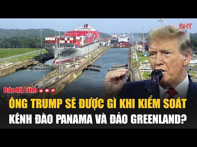 Ông Trump sẽ được gì khi kiểm soát kênh đào Panama và đảo Greenland?