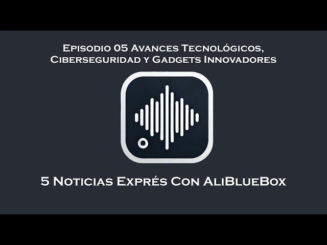 Noticias Exprés 05 Avances Tecnológicos, Ciberseguridad y Gadgets Innovadores