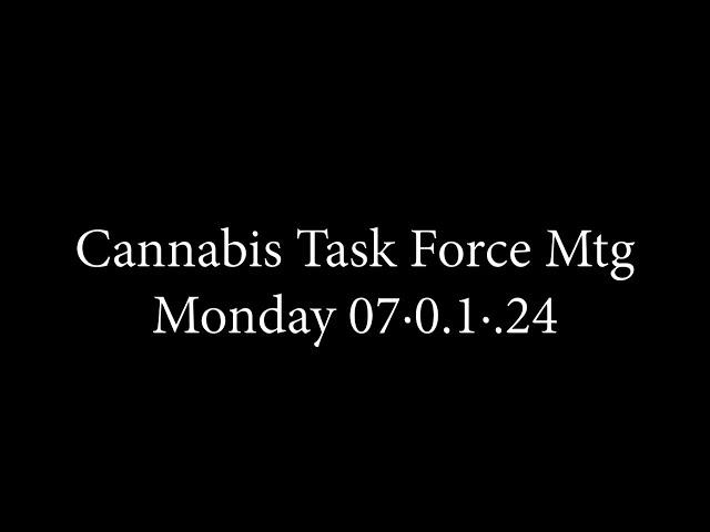 Cannabis Task Force Mtg.  Mon. 07·01·24