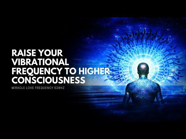 Raise Your Vibrational Frequency to Higher Consciousness | Increase Your Vibrational Energy | 528hz