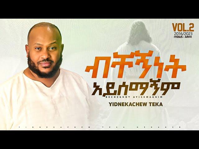 1.Yidnekachew Teka ብቸኝነት አይሰማኝም  Bechegninet ayisemagnim ይድነቃቸው ተካ