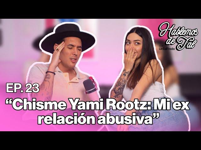 Hablemos de Tal - Ep.23 - CHISME YAMI ROOTZ: MI EX RELACIÓN ABUSIVA l UnTalFredo