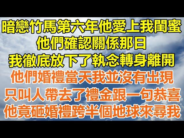 （完結爽文）暗戀竹馬第六年他愛上我閨蜜，他們確認關係那日，我徹底放下了執念轉身離開，他們婚禮當天我並沒有出現，只叫人帶去了禮金跟一句恭喜，他竟砸婚禮跨半個地球來尋我！#情感#幸福#出軌#家產#白月光