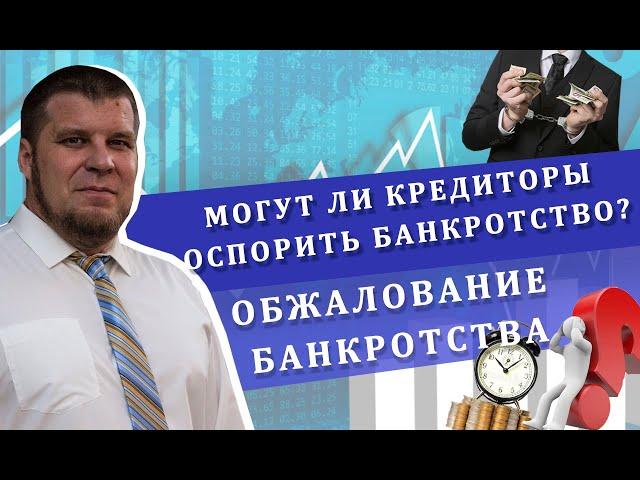 Могут ли кредиторы оспорить банкротство? | Обжалование банкротства