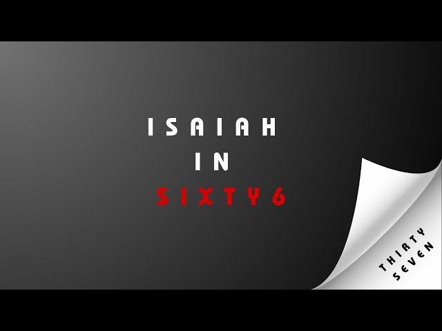 ISAIAH IN SIXTY 6 | THIRTY SEVEN