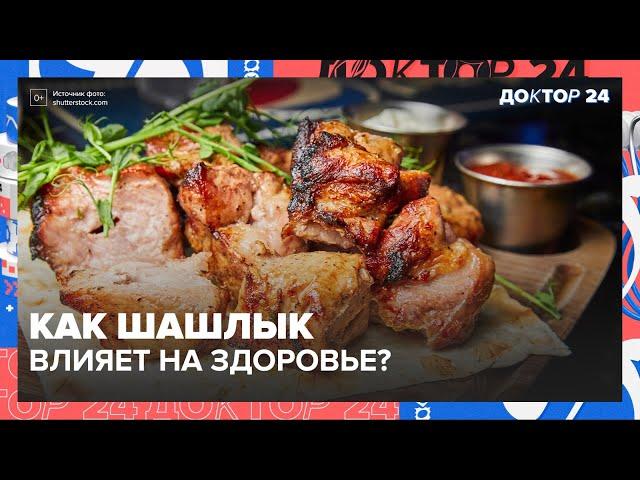 Как ШАШЛЫК влияет на здоровье? | Доктор 24