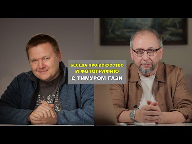 Про искусство и фотографию - беседа с Тимуром Гази