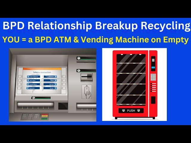 BPD Relationship Breakup Recycling You are a BPD ATM & Vending Machine on Empty