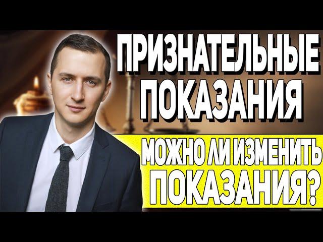 ПРИЗНАТЕЛЬНЫЕ ПОКАЗАНИЯ // ПРИЗНАНИЕ ВИНЫ // Можно ли изменить показания?