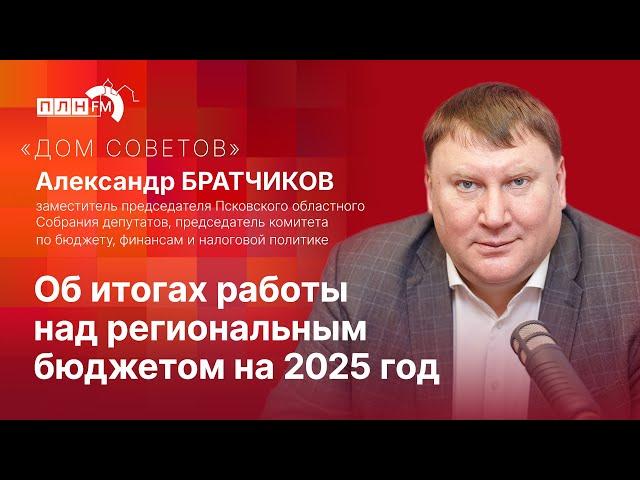 "Дом советов": Александр Братчиков: об итогах работы над региональным бюджетом на 2025 год